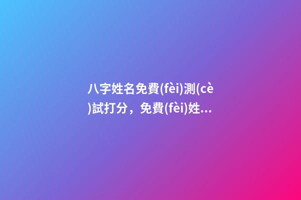 八字姓名免費(fèi)測(cè)試打分，免費(fèi)姓名生辰八字測(cè)算 免費(fèi)算名字和命運(yùn)，免費(fèi)測(cè)算姓名吉兇-第1張-觀點(diǎn)-玄機(jī)派